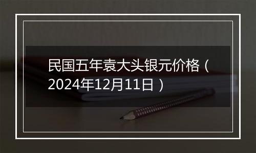 民国五年袁大头银元价格（2024年12月11日）