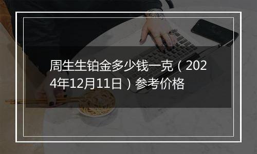 周生生铂金多少钱一克（2024年12月11日）参考价格