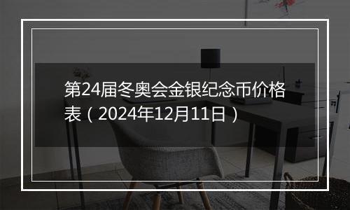 第24届冬奥会金银纪念币价格表（2024年12月11日）