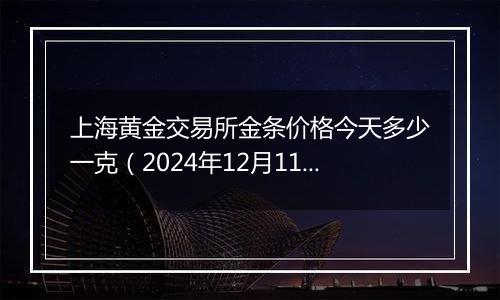 上海黄金交易所金条价格今天多少一克（2024年12月11日）