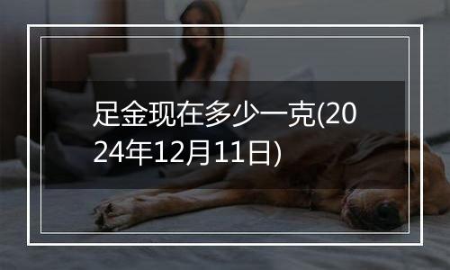 足金现在多少一克(2024年12月11日)