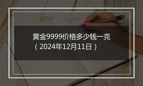 黄金9999价格多少钱一克（2024年12月11日）