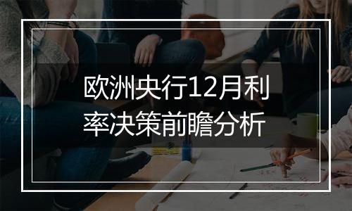 欧洲央行12月利率决策前瞻分析