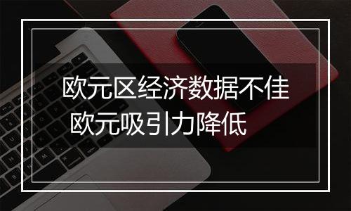 欧元区经济数据不佳 欧元吸引力降低