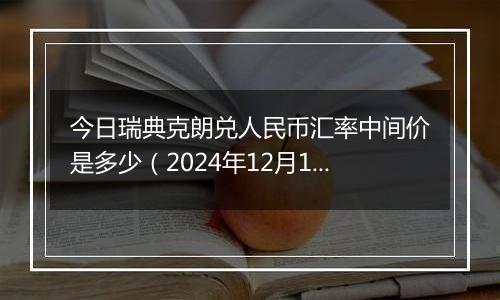 今日瑞典克朗兑人民币汇率中间价是多少（2024年12月11日）