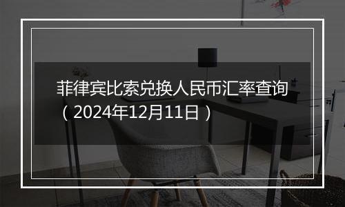 菲律宾比索兑换人民币汇率查询（2024年12月11日）