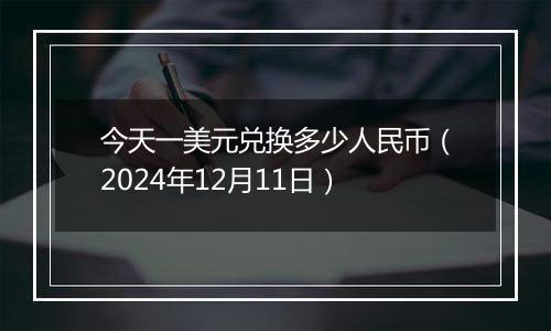 今天一美元兑换多少人民币（2024年12月11日）