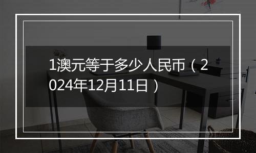 1澳元等于多少人民币（2024年12月11日）