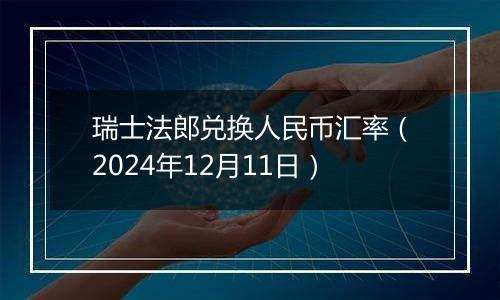 瑞士法郎兑换人民币汇率（2024年12月11日）