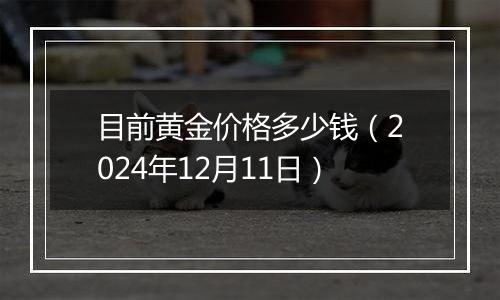 目前黄金价格多少钱（2024年12月11日）