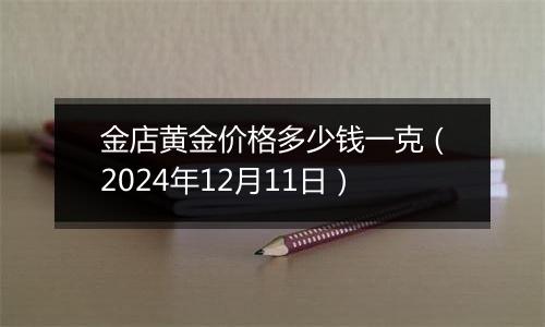 金店黄金价格多少钱一克（2024年12月11日）