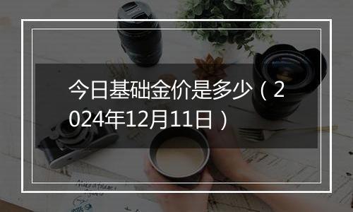 今日基础金价是多少（2024年12月11日）