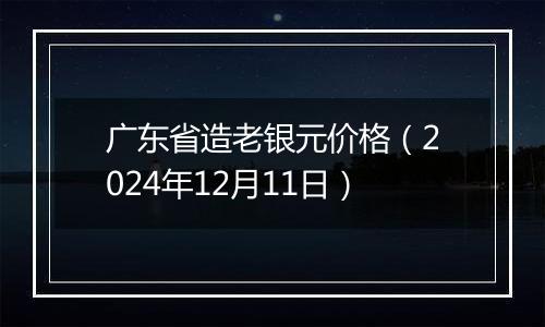 广东省造老银元价格（2024年12月11日）