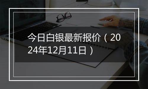 今日白银最新报价（2024年12月11日）