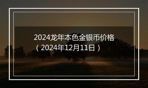 2024龙年本色金银币价格（2024年12月11日）