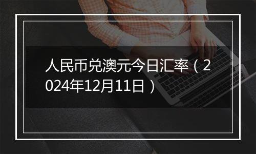 人民币兑澳元今日汇率（2024年12月11日）