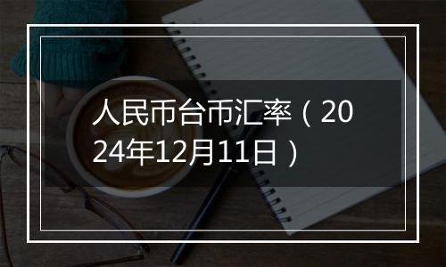 人民币台币汇率（2024年12月11日）