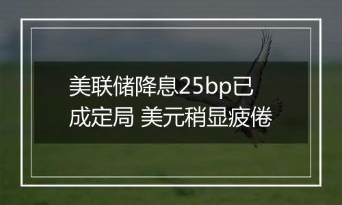 美联储降息25bp已成定局 美元稍显疲倦