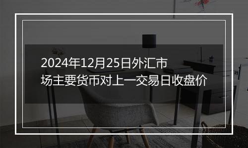 2024年12月25日外汇市场主要货币对上一交易日收盘价