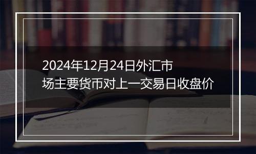 2024年12月24日外汇市场主要货币对上一交易日收盘价