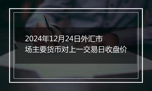 2024年12月24日外汇市场主要货币对上一交易日收盘价