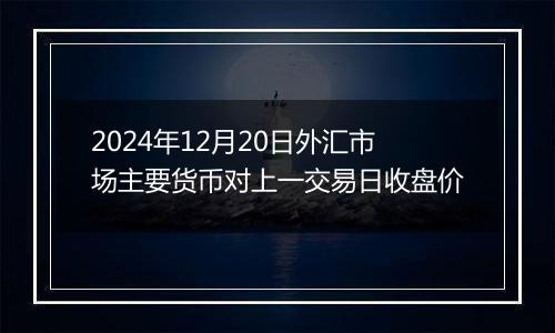 2024年12月20日外汇市场主要货币对上一交易日收盘价