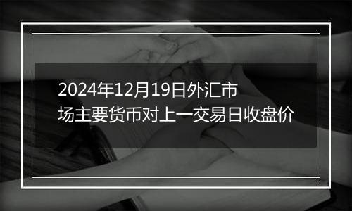 2024年12月19日外汇市场主要货币对上一交易日收盘价