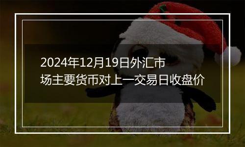 2024年12月19日外汇市场主要货币对上一交易日收盘价