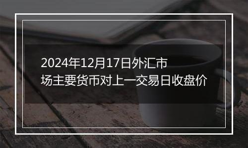 2024年12月17日外汇市场主要货币对上一交易日收盘价