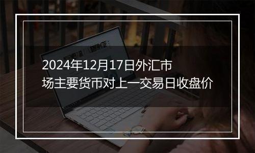 2024年12月17日外汇市场主要货币对上一交易日收盘价