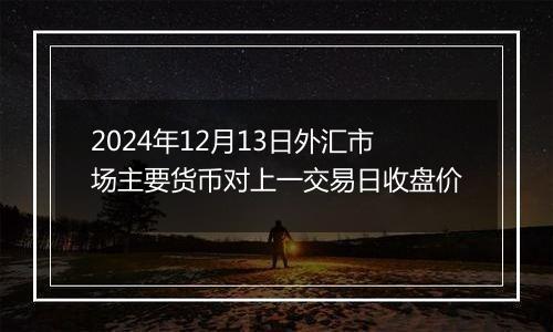 2024年12月13日外汇市场主要货币对上一交易日收盘价