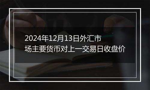 2024年12月13日外汇市场主要货币对上一交易日收盘价