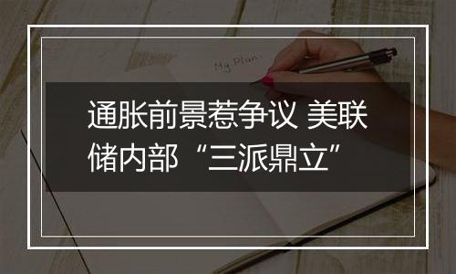 通胀前景惹争议 美联储内部“三派鼎立”