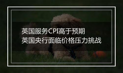 英国服务CPI高于预期 英国央行面临价格压力挑战