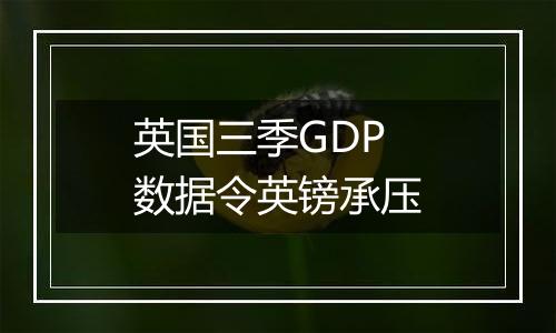 英国三季GDP数据令英镑承压