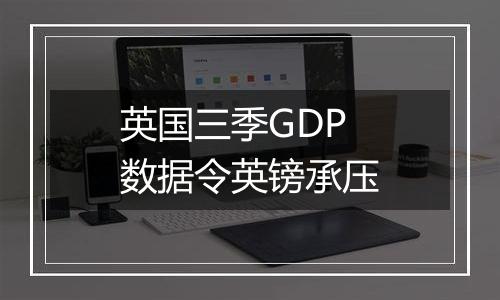 英国三季GDP数据令英镑承压