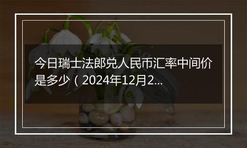 今日瑞士法郎兑人民币汇率中间价是多少（2024年12月25日）