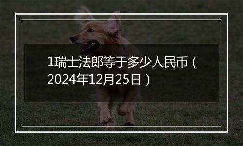 1瑞士法郎等于多少人民币（2024年12月25日）