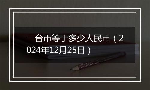 一台币等于多少人民币（2024年12月25日）