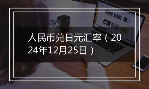 人民币兑日元汇率（2024年12月25日）