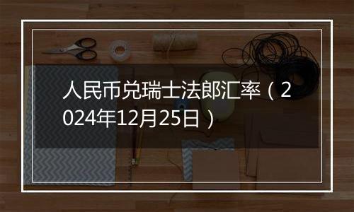 人民币兑瑞士法郎汇率（2024年12月25日）