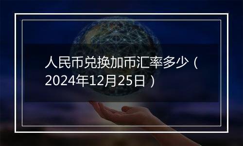 人民币兑换加币汇率多少（2024年12月25日）