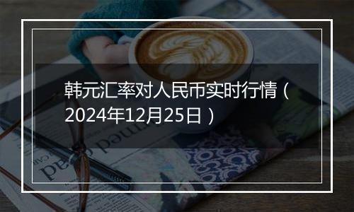 韩元汇率对人民币实时行情（2024年12月25日）