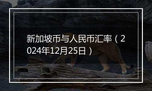 新加坡币与人民币汇率（2024年12月25日）