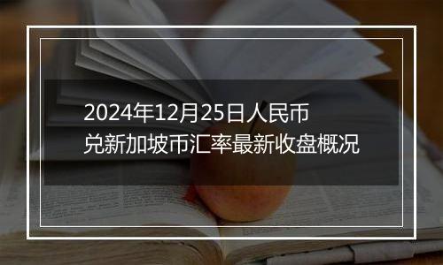 2024年12月25日人民币兑新加坡币汇率最新收盘概况