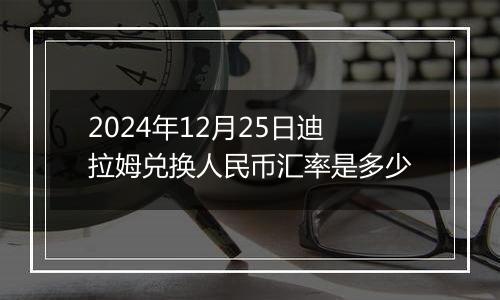 2024年12月25日迪拉姆兑换人民币汇率是多少