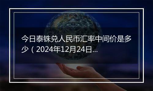 今日泰铢兑人民币汇率中间价是多少（2024年12月24日）