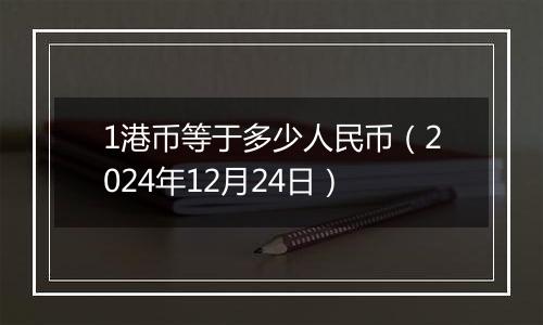 1港币等于多少人民币（2024年12月24日）