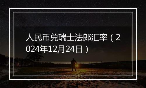 人民币兑瑞士法郎汇率（2024年12月24日）