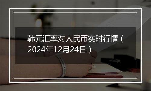 韩元汇率对人民币实时行情（2024年12月24日）